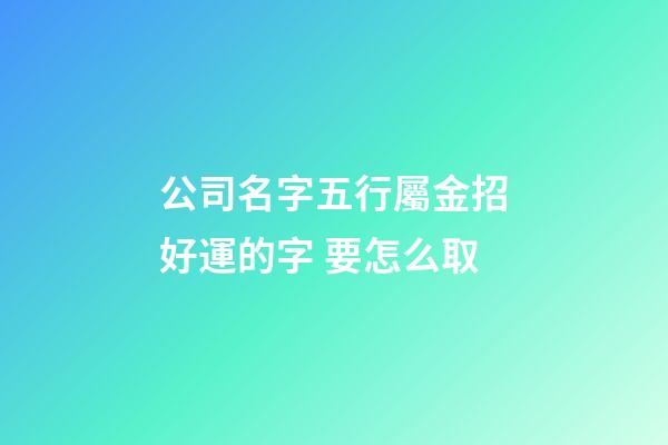 公司名字五行屬金招好運的字 要怎么取-第1張-公司起名-玄機派